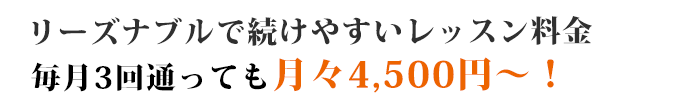 リーズナブルで続けやすいレッスン料金、毎月3回通っても月々4500円～
